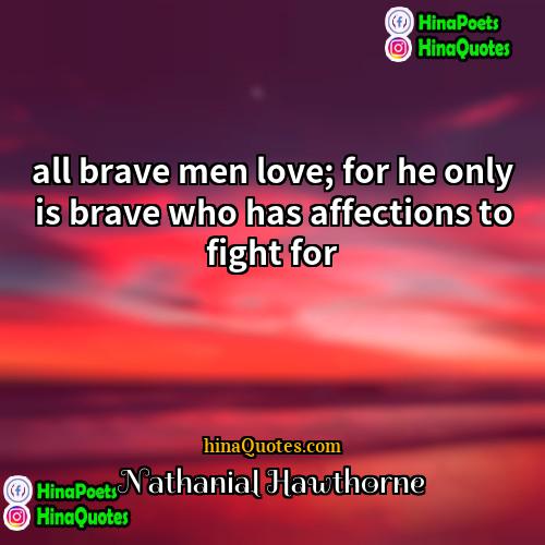 Nathanial Hawthorne Quotes | all brave men love; for he only