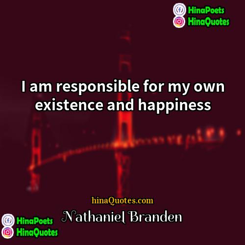 Nathaniel Branden Quotes | I am responsible for my own existence