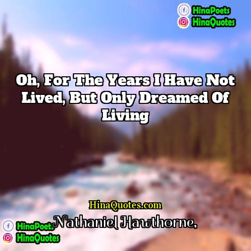 Nathaniel Hawthorne Quotes | Oh, for the years I have not