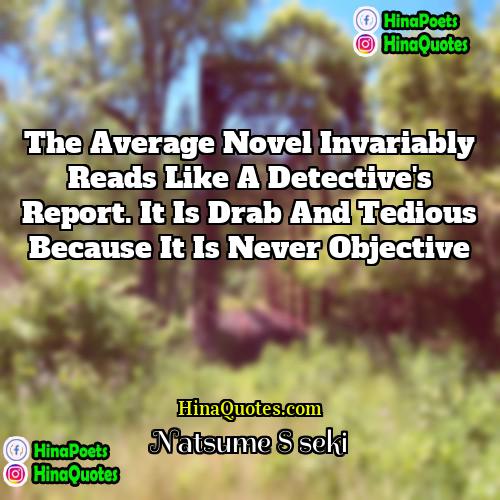 Natsume Soseki Quotes | The average novel invariably reads like a
