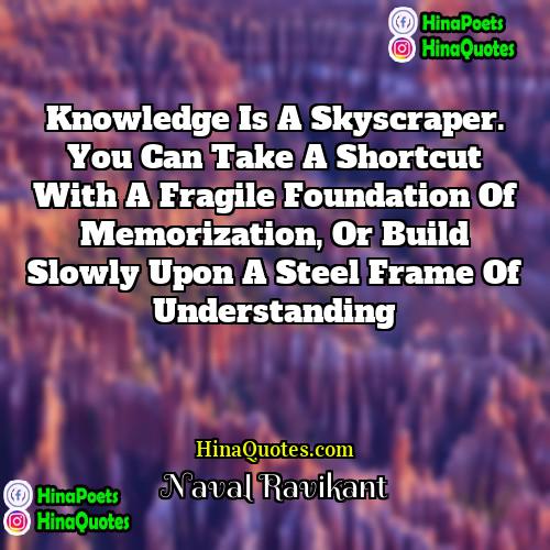 Naval Ravikant Quotes | Knowledge is a skyscraper. You can take
