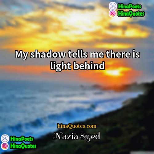 Nazia Syed Quotes | My shadow tells me there is light