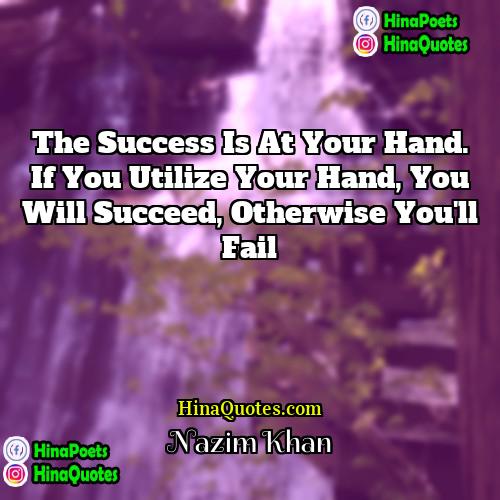 Nazim Khan Quotes | The success is at your hand. If