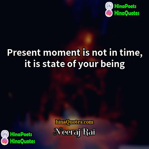 Neeraj Rai Quotes | Present moment is not in time, it