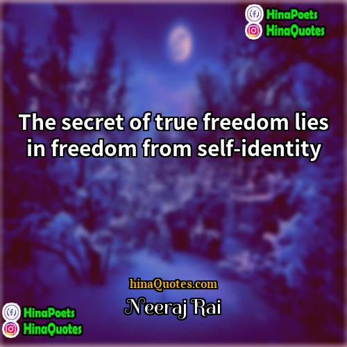 Neeraj Rai Quotes | The secret of true freedom lies in