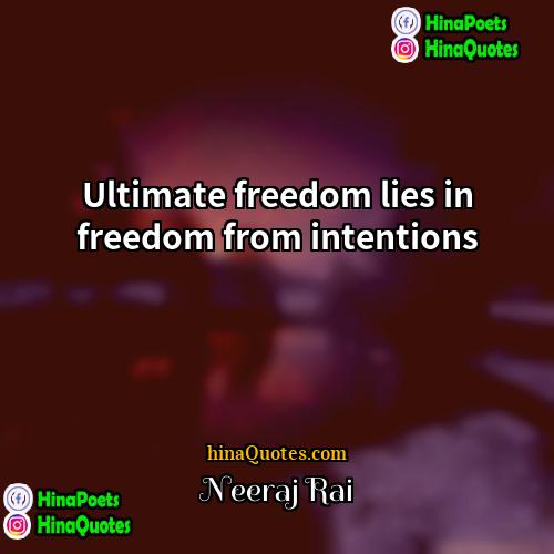 Neeraj Rai Quotes | Ultimate freedom lies in freedom from intentions.
