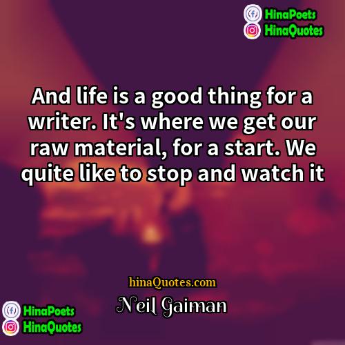 Neil Gaiman Quotes | And life is a good thing for