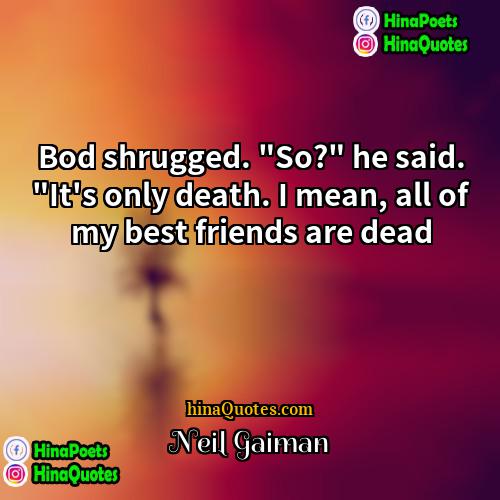 Neil Gaiman Quotes | Bod shrugged. "So?" he said. "It's only