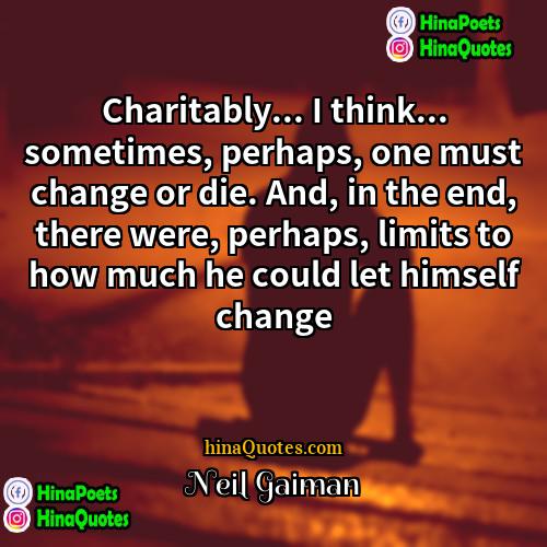 Neil Gaiman Quotes | Charitably... I think... sometimes, perhaps, one must