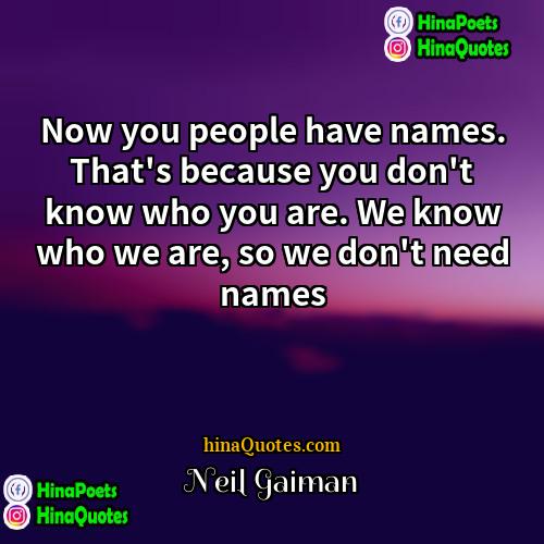 Neil Gaiman Quotes | Now you people have names. That's because