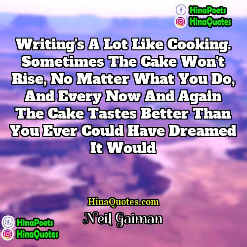 Neil Gaiman Quotes | Writing's a lot like cooking. Sometimes the