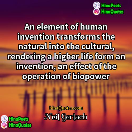 Neil Gerlach Quotes | An element of human invention transforms the
