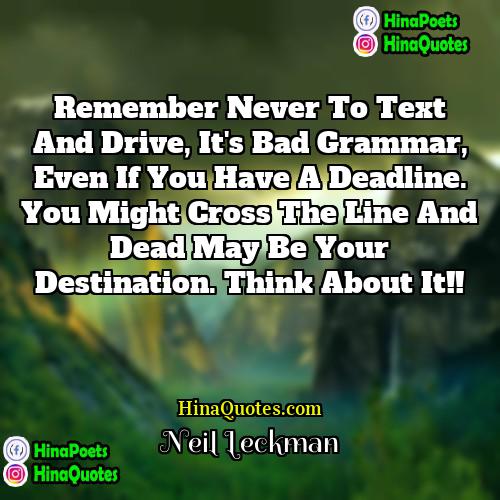 Neil Leckman Quotes | Remember never to text and drive, it's