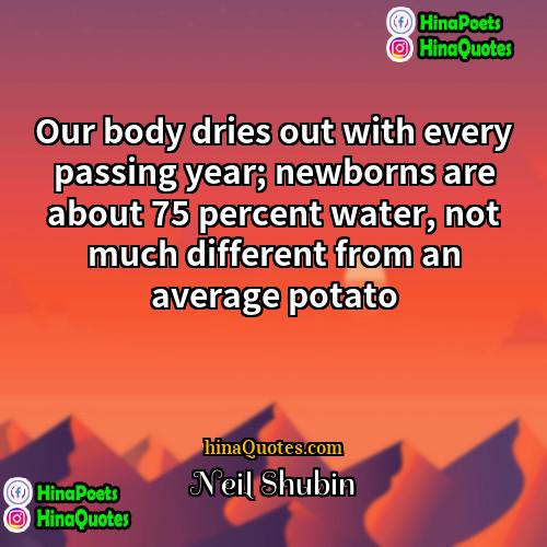 Neil Shubin Quotes | Our body dries out with every passing