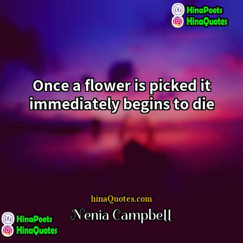 Nenia Campbell Quotes | Once a flower is picked it immediately