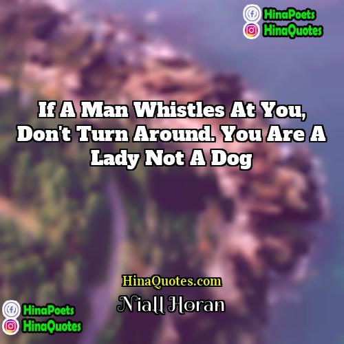 Niall Horan Quotes | If a man whistles at you, don't