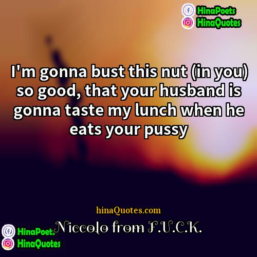 Niccolo from FUCK Quotes | I'm gonna bust this nut (in you)