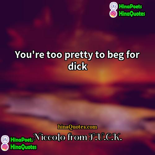 Niccolo from FUCK Quotes | You're too pretty to beg for dick
