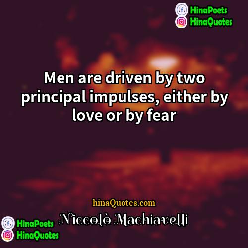 Niccolò Machiavelli Quotes | Men are driven by two principal impulses,