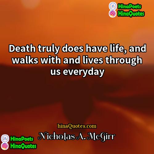 Nicholas A McGirr Quotes | Death truly does have life, and walks