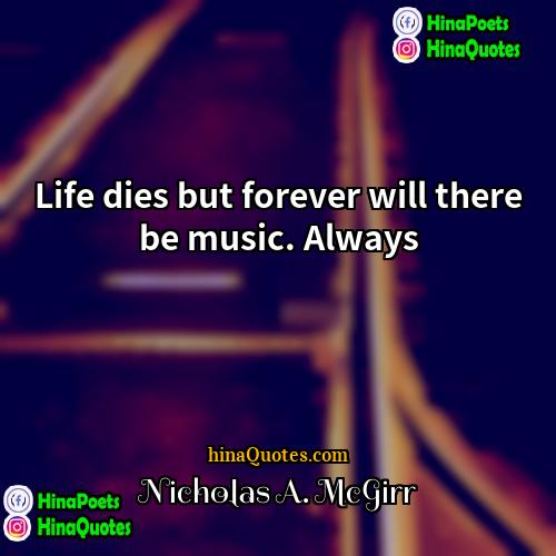Nicholas A McGirr Quotes | Life dies but forever will there be