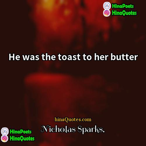 Nicholas Sparks Quotes | He was the toast to her butter.
