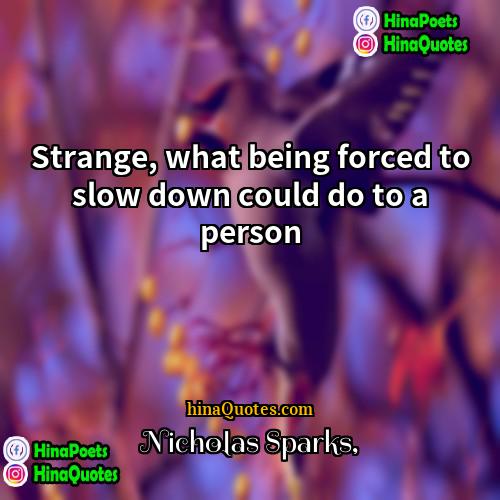 Nicholas Sparks Quotes | Strange, what being forced to slow down