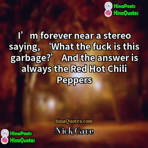 Nick Cave Quotes | I’m forever near a stereo saying, ‘What