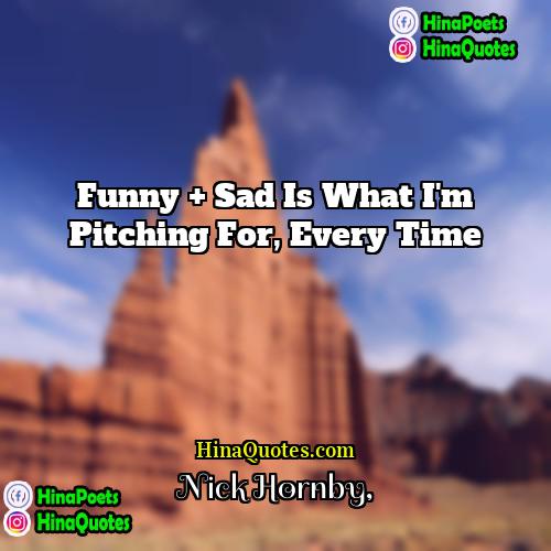 Nick Hornby Quotes | Funny + sad is what I'm pitching