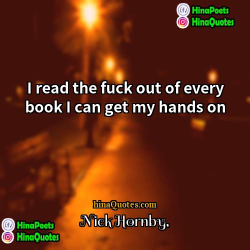 Nick Hornby Quotes | I read the fuck out of every