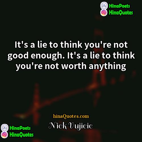 Nick Vujicic Quotes | It's a lie to think you're not