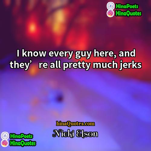 Nicki Elson Quotes | I know every guy here, and they’re