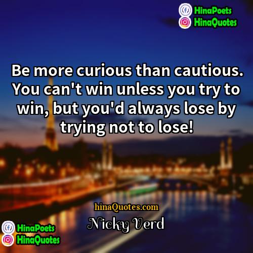 Nicky Verd Quotes | Be more curious than cautious. You can't