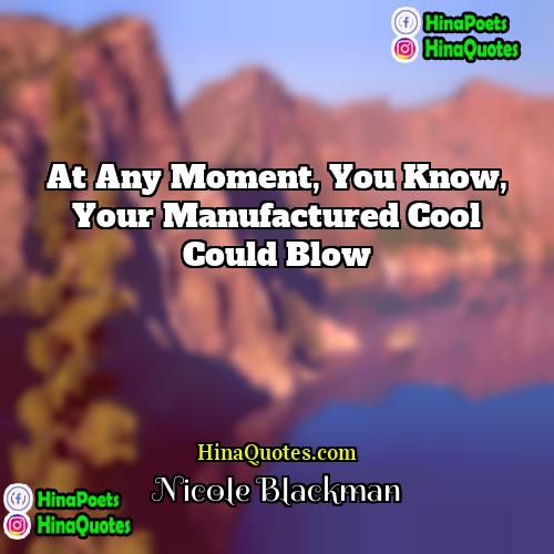 Nicole Blackman Quotes | At any moment, you know, your manufactured