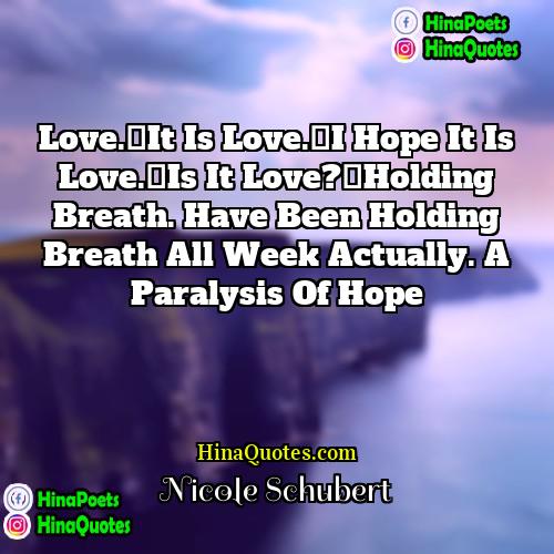 Nicole Schubert Quotes | Love. It is love. I hope it is love. Is
