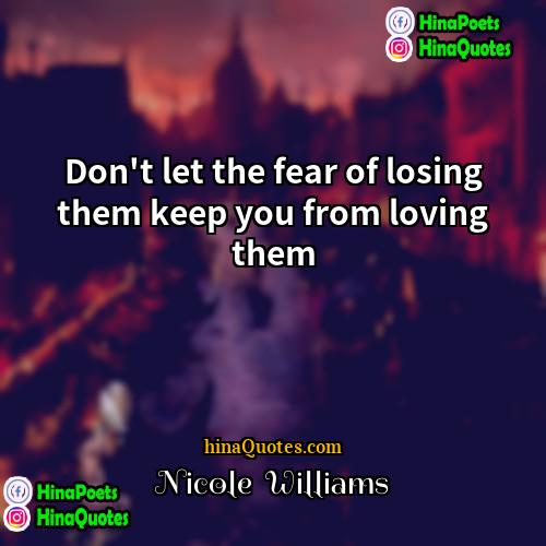 Nicole  Williams Quotes | Don't let the fear of losing them