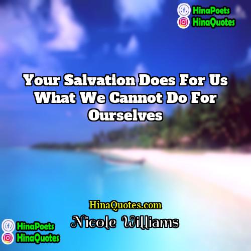 Nicole   Williams Quotes | Your salvation does for us what we