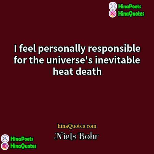 Niels Bohr Quotes | I feel personally responsible for the universe's
