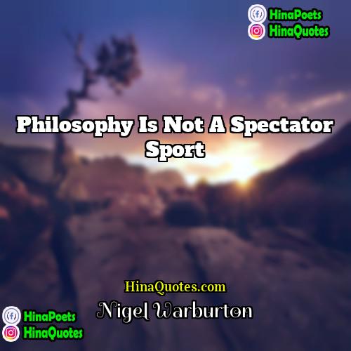 Nigel Warburton Quotes | Philosophy is not a spectator sport.
 