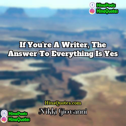 Nikki Giovanni Quotes | If you're a writer, the answer to