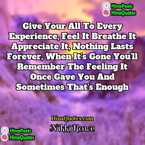 Nikki Rowe Quotes | Give your all to every experience, feel