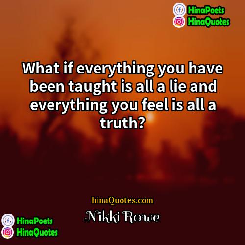 Nikki Rowe Quotes | What if everything you have been taught