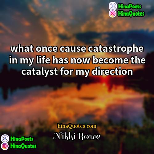 Nikki Rowe Quotes | what once cause catastrophe in my life