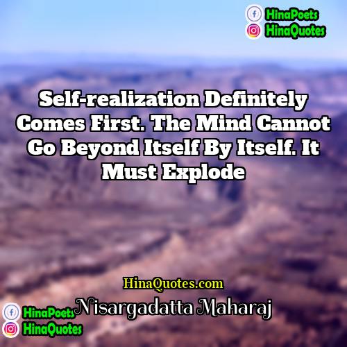 Nisargadatta Maharaj Quotes | Self-realization definitely comes first. The mind cannot