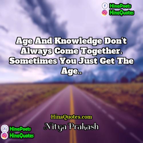 Nitya Prakash Quotes | Age and knowledge don't always come together.