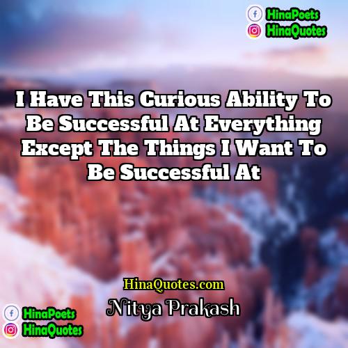 Nitya Prakash Quotes | I have this curious ability to be