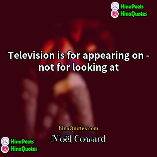Noël Coward Quotes | Television is for appearing on - not