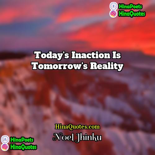 Noel Jhinku Quotes | Today's inaction is tomorrow's reality.
  