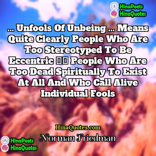 Norman Friedman Quotes | ... unfools of unbeing ... means quite