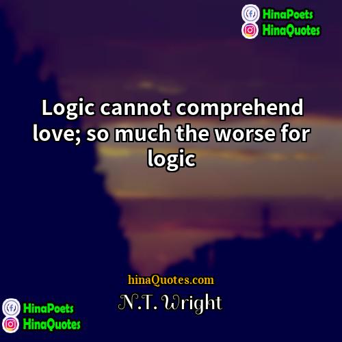 NT Wright Quotes | Logic cannot comprehend love; so much the